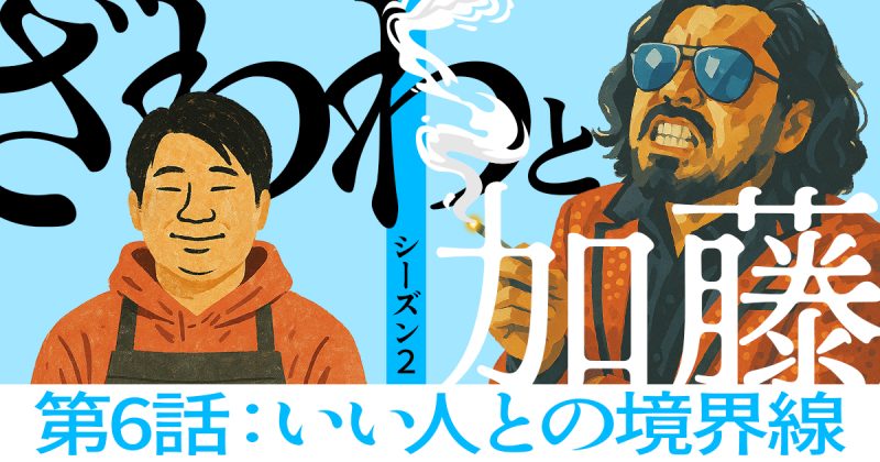 【シーズン2-第6話】ざわわと加藤「いい人との境界線」