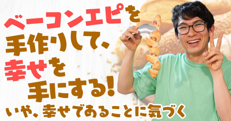 【カリブの海賊特別編！】ベーコンエピを手作りして、幸せを手にする！ いや、幸せであることに気づく