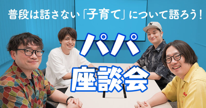 普段は話さない「子育て」について語ろう！パパ座談会