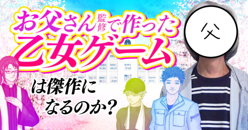 【検証】お父さん監修で作った乙女ゲームは傑作になるのか？