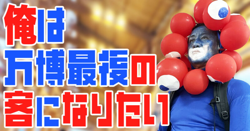 俺は万博最後の客になりたい