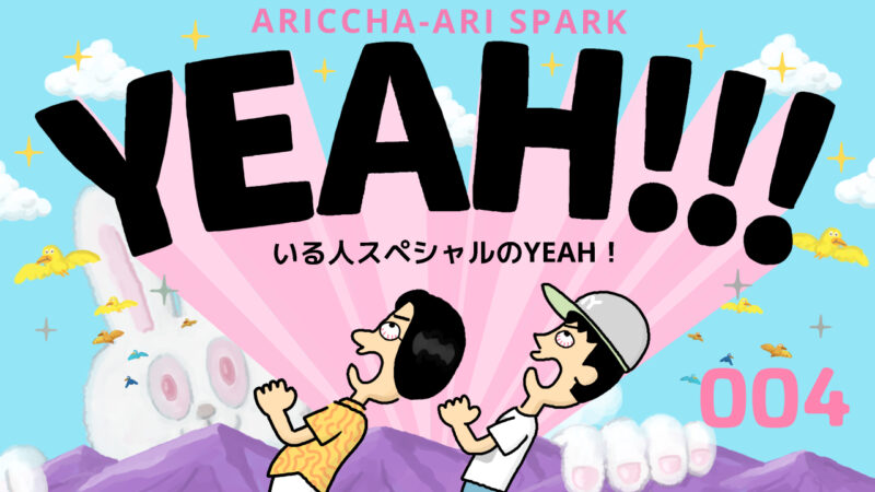 ありっちゃありスパークYEAH！004「いる人スペシャルのYEAH！」